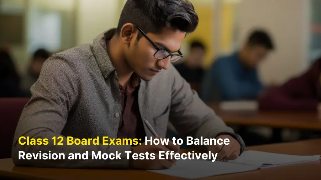 Class 12 Board Exams: How to Balance Revision and Mock Tests Effectively 5 Class 12 Board Exams: How to Balance Revision and Mock Tests Effectively