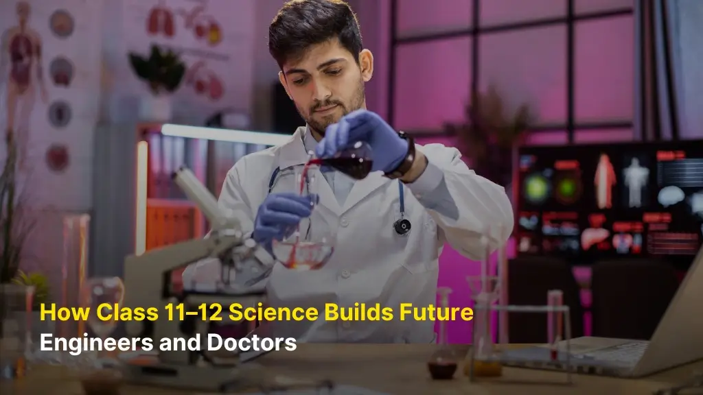 How Class 11–12 Science Builds Future Engineers and Doctors 3 How Class 11–12 Science Builds Future Engineers and Doctors